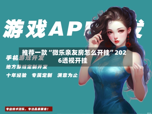 推荐一款“微乐亲友房怎么开挂”2026透视开挂-第2张图片