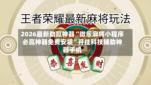 2026最新助赢神器“微乐麻将小程序必赢神器免费安装	”开挂科技辅助神器手机-第2张图片