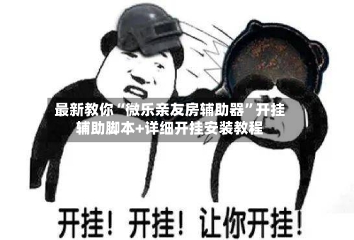 最新教你“微乐亲友房辅助器”开挂辅助脚本+详细开挂安装教程