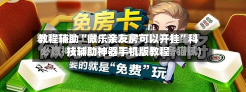 教程辅助“微乐亲友房可以开挂	”科技辅助神器手机版教程-第2张图片