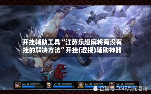 开挂辅助工具“江苏乐趣麻将有没有挂的解决方法	”开挂(透视)辅助神器-第2张图片