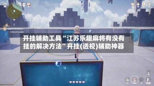 开挂辅助工具“江苏乐趣麻将有没有挂的解决方法”开挂(透视)辅助神器-第3张图片