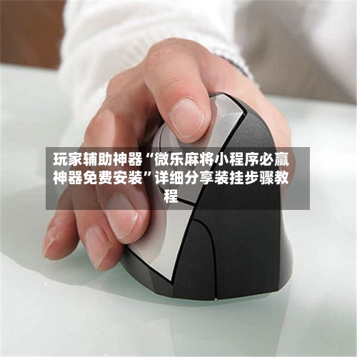 玩家辅助神器“微乐麻将小程序必赢神器免费安装”详细分享装挂步骤教程