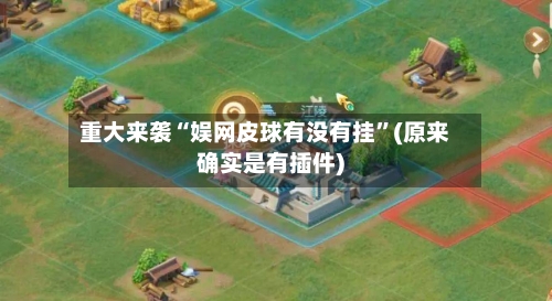 重大来袭“娱网皮球有没有挂”(原来确实是有插件)-第3张图片