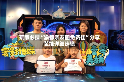 玩家必搜“渝都亲友圈免费挂”分享装挂详细步骤-第2张图片