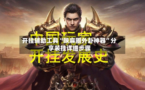 开挂辅助工具“陕麻圈外卦神器	”分享装挂详细步骤-第2张图片