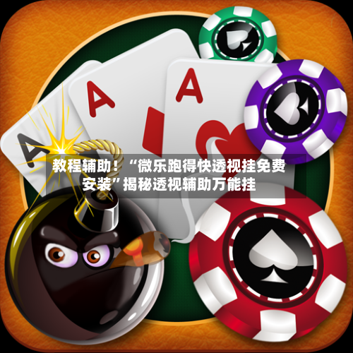 教程辅助！“微乐跑得快透视挂免费安装	”揭秘透视辅助万能挂-第2张图片