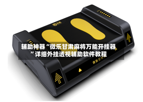 辅助神器“微乐甘肃麻将万能开挂器”详细外挂透视辅助软件教程-第2张图片