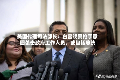 美国代理司法部长：白宫晚宴枪手意图袭击政府工作人员，或包括总统-第2张图片