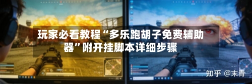 玩家必看教程“多乐跑胡子免费辅助器	”附开挂脚本详细步骤-第2张图片