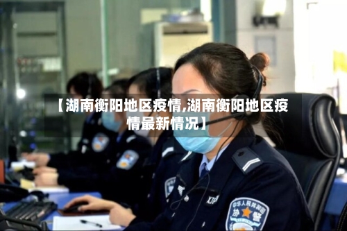 【湖南衡阳地区疫情,湖南衡阳地区疫情最新情况】