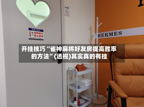 开挂技巧“雀神麻将好友房提高胜率的方法”(透视)其实真的有挂-第3张图片