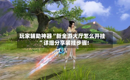 玩家辅助神器“新全游大厅怎么开挂”详细分享装挂步骤!-第2张图片