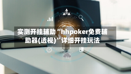 实测开挂辅助“hhpoker免费辅助器(透视)”详细开挂玩法-第2张图片