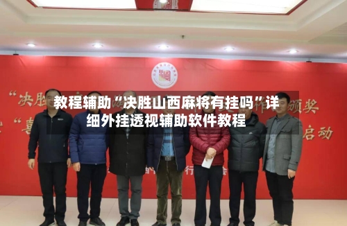 教程辅助“决胜山西麻将有挂吗”详细外挂透视辅助软件教程-第3张图片