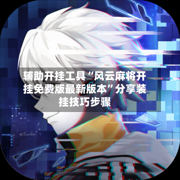 辅助开挂工具“风云麻将开挂免费版最新版本”分享装挂技巧步骤-第2张图片