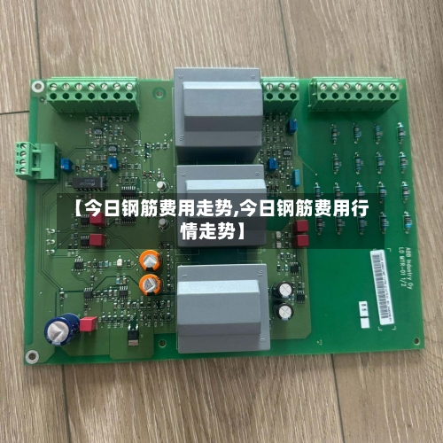 【今日钢筋费用走势,今日钢筋费用行情走势】