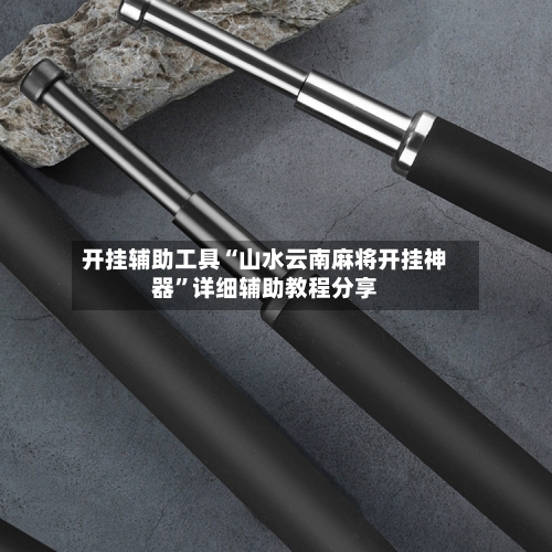 开挂辅助工具“山水云南麻将开挂神器”详细辅助教程分享