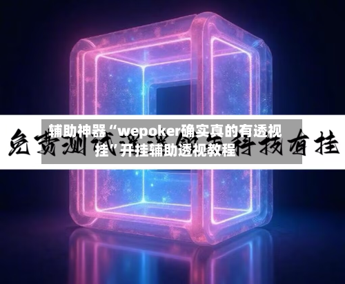 辅助神器“wepoker确实真的有透视挂”开挂辅助透视教程-第3张图片