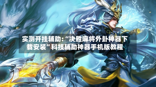 实测开挂辅助:“决胜麻将外卦神器下载安装”科技辅助神器手机版教程-第3张图片