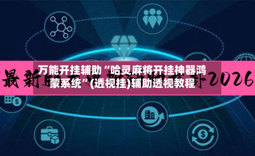 万能开挂辅助“哈灵麻将开挂神器鸿蒙系统”(透视挂)辅助透视教程-第2张图片