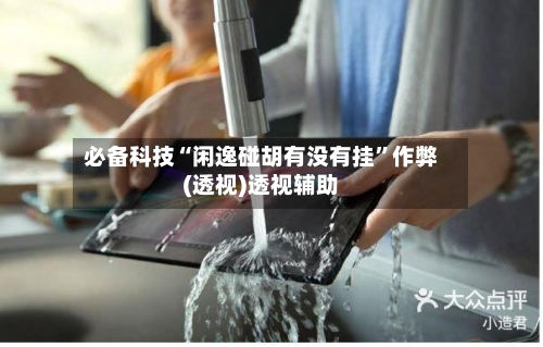 必备科技“闲逸碰胡有没有挂	”作弊(透视)透视辅助-第3张图片