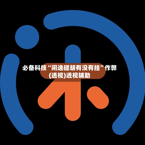 必备科技“闲逸碰胡有没有挂”作弊(透视)透视辅助-第2张图片