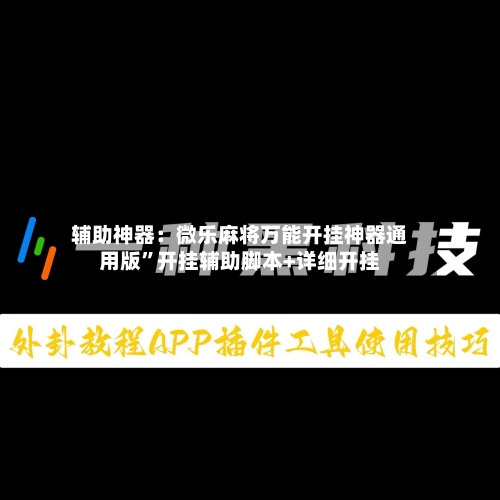 辅助神器：微乐麻将万能开挂神器通用版”开挂辅助脚本+详细开挂-第3张图片