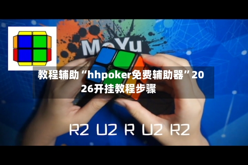 教程辅助“hhpoker免费辅助器	”2026开挂教程步骤-第3张图片