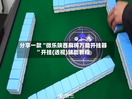 分享一款“微乐陕西麻将万能开挂器	”开挂(透视)辅助教程-第2张图片