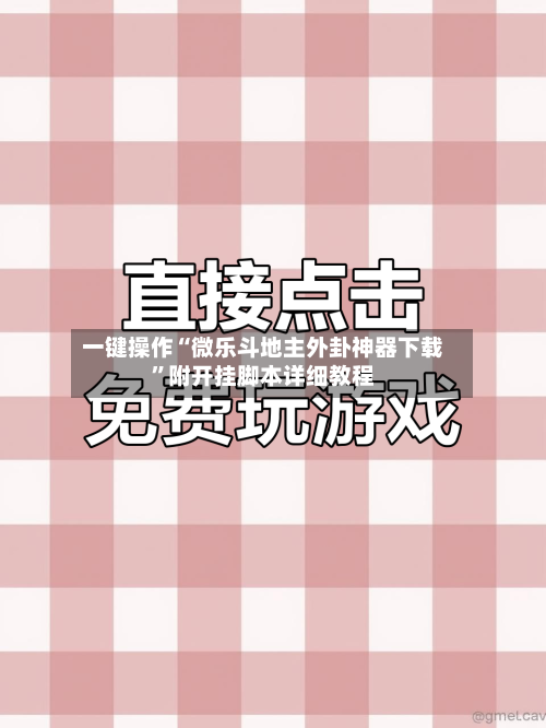一键操作“微乐斗地主外卦神器下载”附开挂脚本详细教程-第3张图片