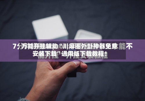 万能开挂辅助“川麻圈外卦神器免费安装下载	”通用版下载教程！-第2张图片