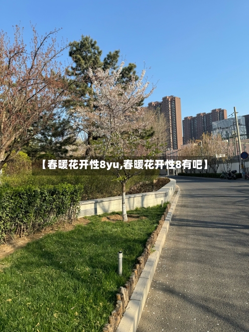 【春暖花开性8yu,春暖花开性8有吧】-第3张图片