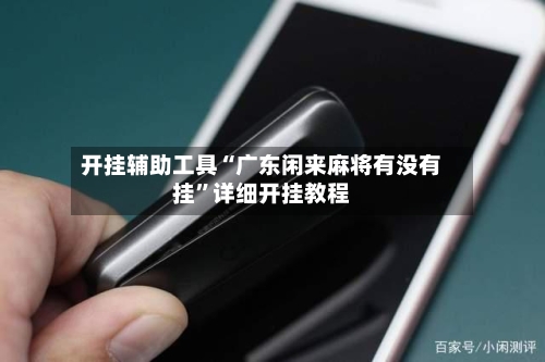 开挂辅助工具“广东闲来麻将有没有挂”详细开挂教程-第2张图片