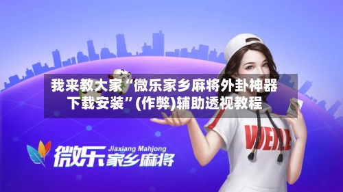 我来教大家“微乐家乡麻将外卦神器下载安装”(作弊)辅助透视教程