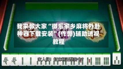 我来教大家“微乐家乡麻将外卦神器下载安装”(作弊)辅助透视教程-第2张图片