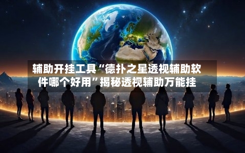 辅助开挂工具“德扑之星透视辅助软件哪个好用”揭秘透视辅助万能挂-第2张图片