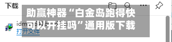 助赢神器“白金岛跑得快可以开挂吗”通用版下载教程！