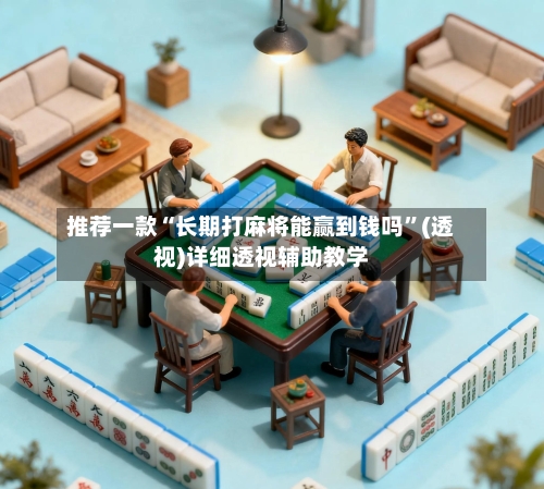 推荐一款“长期打麻将能赢到钱吗”(透视)详细透视辅助教学