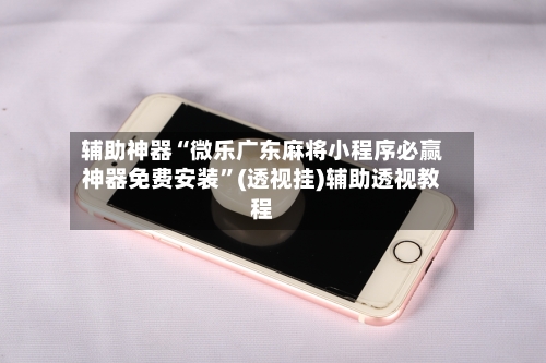 辅助神器“微乐广东麻将小程序必赢神器免费安装”(透视挂)辅助透视教程-第2张图片