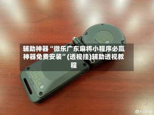 辅助神器“微乐广东麻将小程序必赢神器免费安装”(透视挂)辅助透视教程-第3张图片