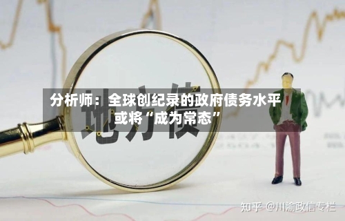 分析师：全球创纪录的政府债务水平或将“成为常态”-第2张图片