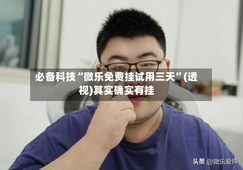 必备科技“微乐免费挂试用三天”(透视)其实确实有挂-第2张图片