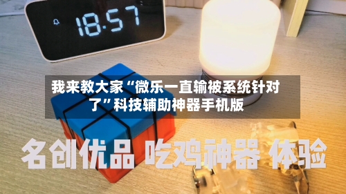 我来教大家“微乐一直输被系统针对了”科技辅助神器手机版