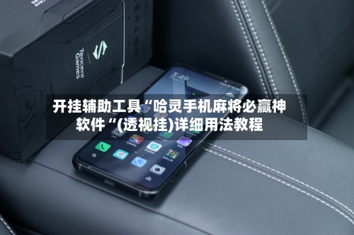 开挂辅助工具“哈灵手机麻将必赢神软件“(透视挂)详细用法教程-第2张图片