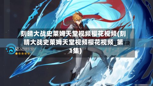 刻晴大战史莱姆天堂视频樱花视频(刻晴大战史莱姆天堂视频樱花视频_第1集)