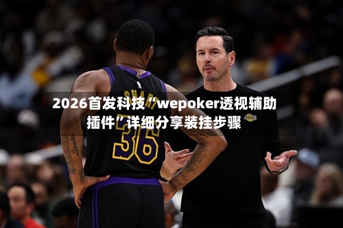 2026首发科技“wepoker透视辅助插件”详细分享装挂步骤-第2张图片
