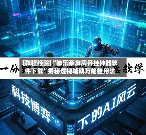 [教程经验]“微乐亲友房开挂神器软件下载	”揭秘透视辅助万能挂用法-第2张图片