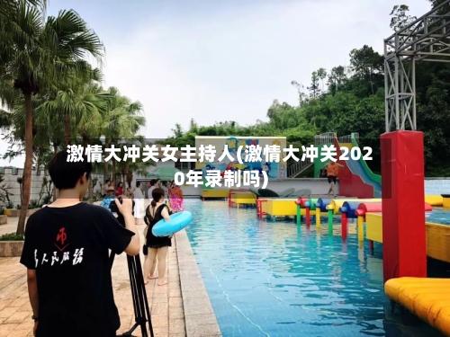 激情大冲关女主持人(激情大冲关2020年录制吗)