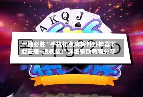 一键必胜“手机扣点麻将外卦神器下载安装+透视挂!”详细辅助教程分享-第3张图片